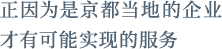 正因为是京都当地的企业才有可能实现的服务