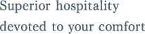 Superior hospitality devoted to your comfort