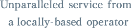 Unparalleled service from a locally-based operator