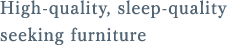 High-quality, sleep-quality seeking furniture